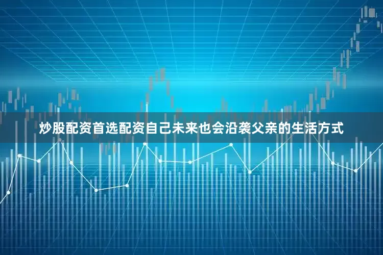 炒股配资首选配资自己未来也会沿袭父亲的生活方式
