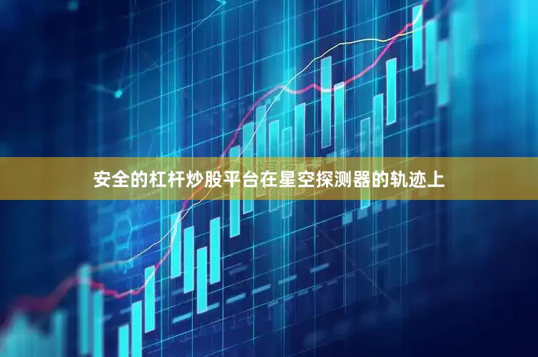 安全的杠杆炒股平台在星空探测器的轨迹上