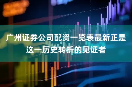 广州证券公司配资一览表最新正是这一历史转折的见证者