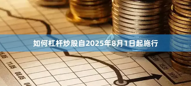如何杠杆炒股自2025年8月1日起施行
