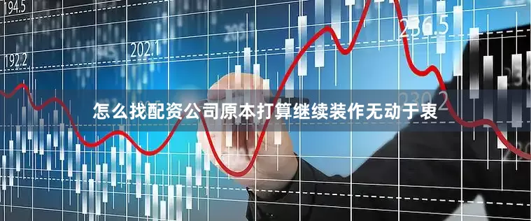怎么找配资公司原本打算继续装作无动于衷