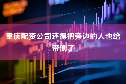 重庆配资公司还得把旁边的人也给带倒了