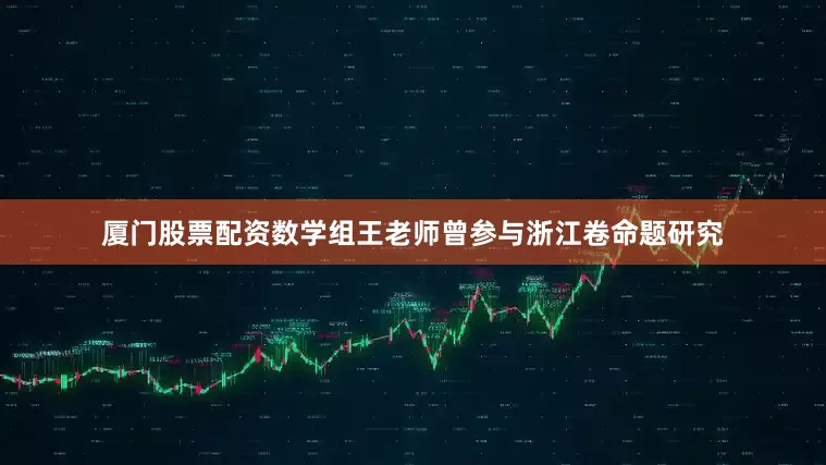 厦门股票配资数学组王老师曾参与浙江卷命题研究
