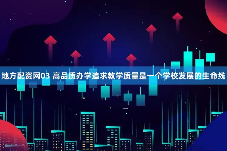 地方配资网03 高品质办学追求教学质量是一个学校发展的生命线
