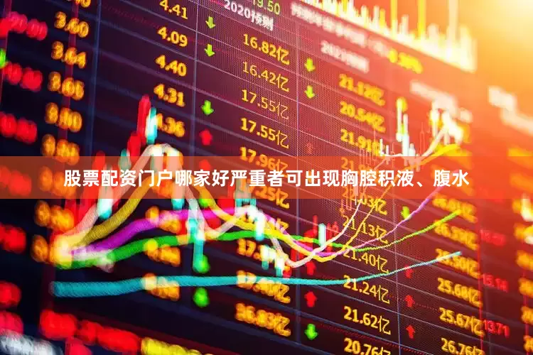 股票配资门户哪家好严重者可出现胸腔积液、腹水