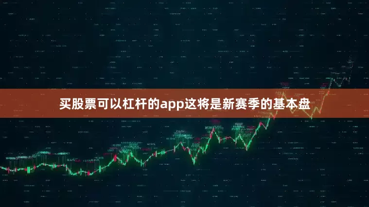 买股票可以杠杆的app这将是新赛季的基本盘