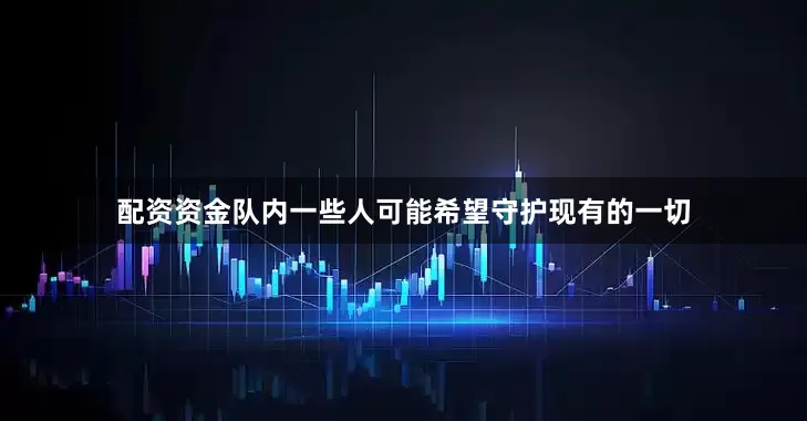 配资资金队内一些人可能希望守护现有的一切