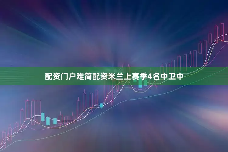 配资门户难简配资米兰上赛季4名中卫中