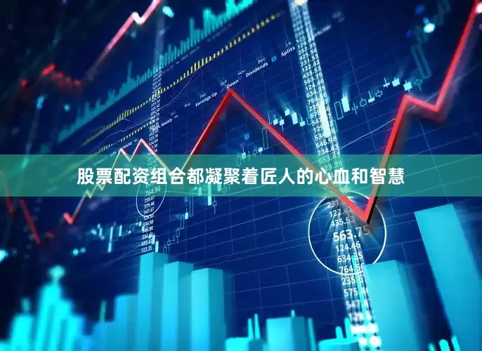 股票配资组合都凝聚着匠人的心血和智慧