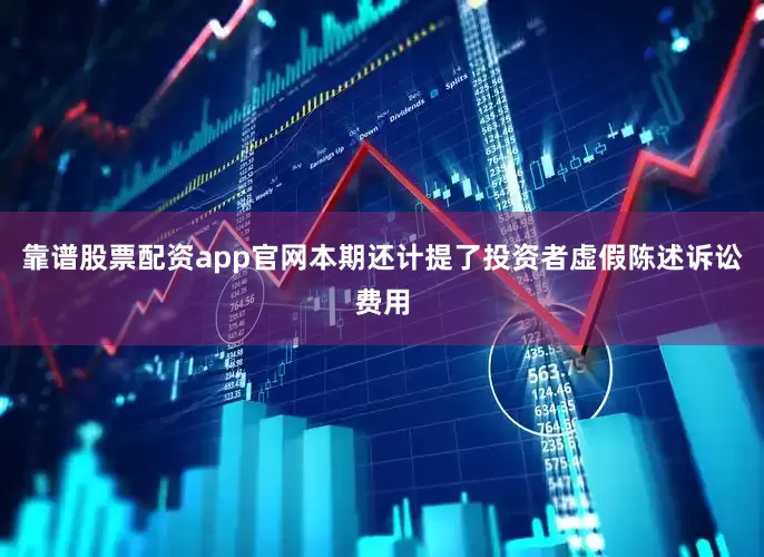 靠谱股票配资app官网本期还计提了投资者虚假陈述诉讼费用
