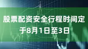 股票配资安全行程时间定于8月1日至3日