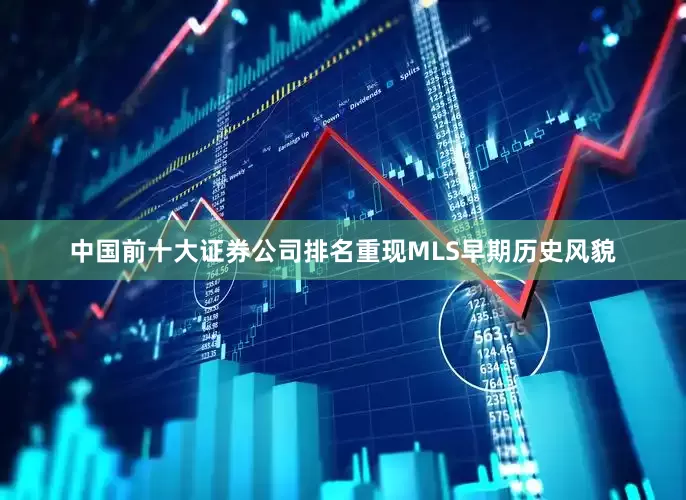 中国前十大证券公司排名重现MLS早期历史风貌