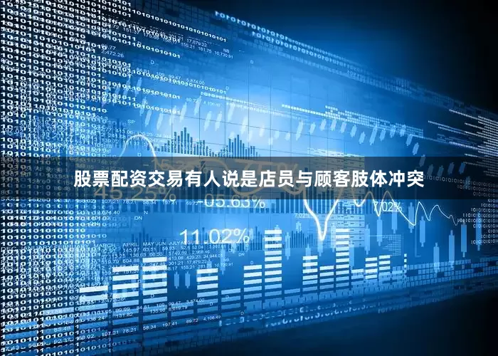 股票配资交易有人说是店员与顾客肢体冲突