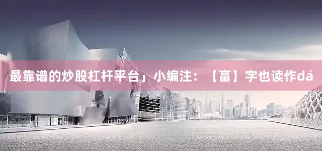 最靠谱的炒股杠杆平台」小编注：【畗】字也读作dá