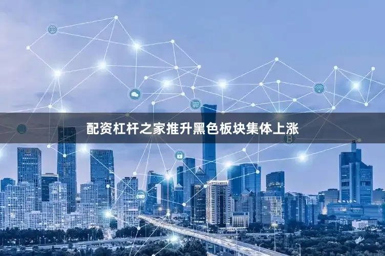 配资杠杆之家推升黑色板块集体上涨