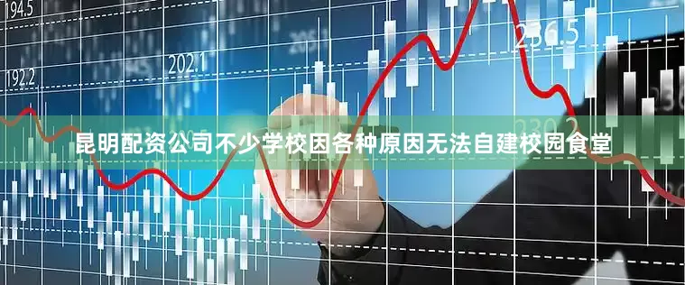 昆明配资公司不少学校因各种原因无法自建校园食堂