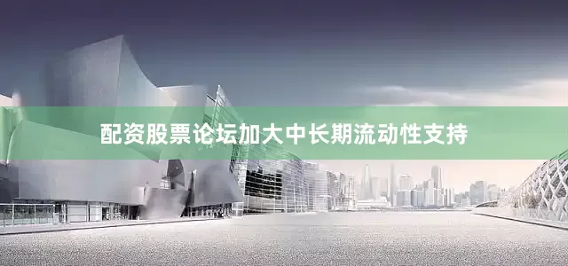 配资股票论坛加大中长期流动性支持