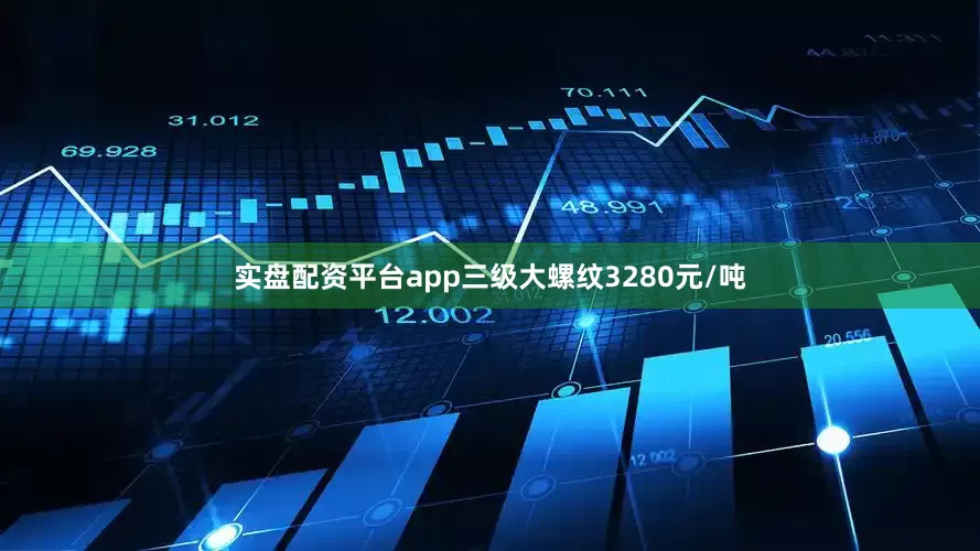 实盘配资平台app三级大螺纹3280元/吨