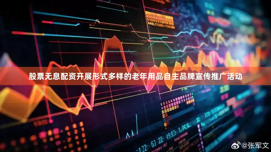 股票无息配资开展形式多样的老年用品自主品牌宣传推广活动