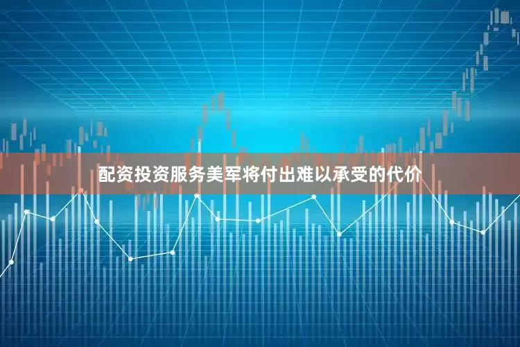 配资投资服务美军将付出难以承受的代价