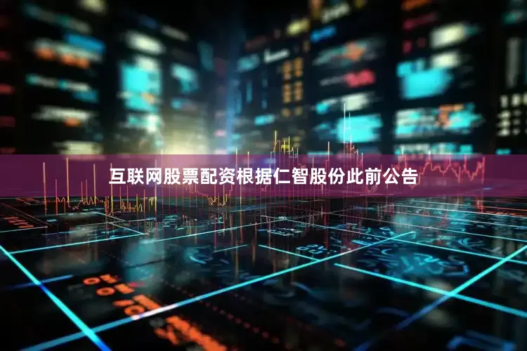 互联网股票配资根据仁智股份此前公告
