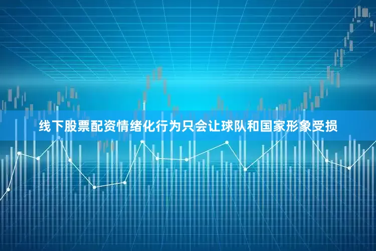 线下股票配资情绪化行为只会让球队和国家形象受损