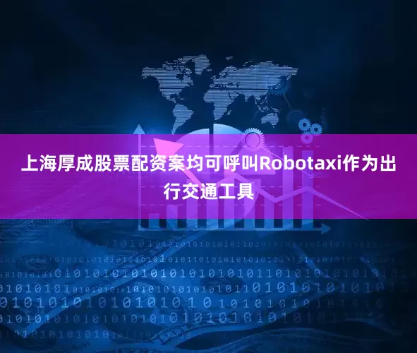 上海厚成股票配资案均可呼叫Robotaxi作为出行交通工具