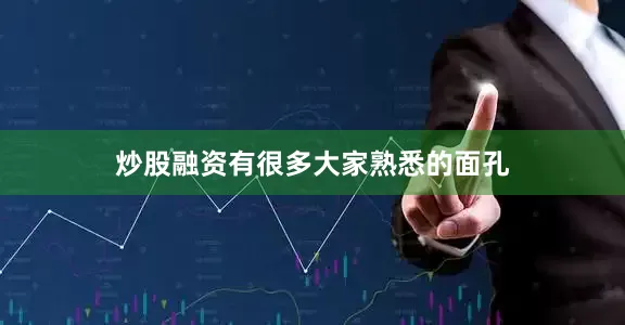 炒股融资有很多大家熟悉的面孔