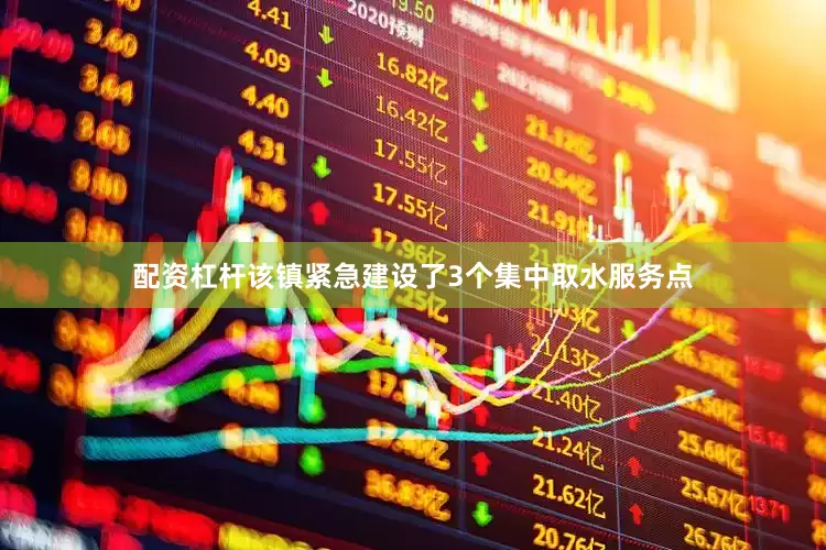 配资杠杆该镇紧急建设了3个集中取水服务点