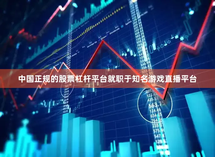 中国正规的股票杠杆平台就职于知名游戏直播平台