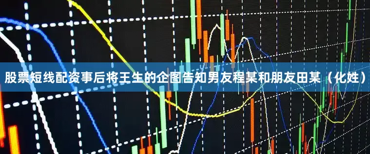 股票短线配资事后将王生的企图告知男友程某和朋友田某（化姓）