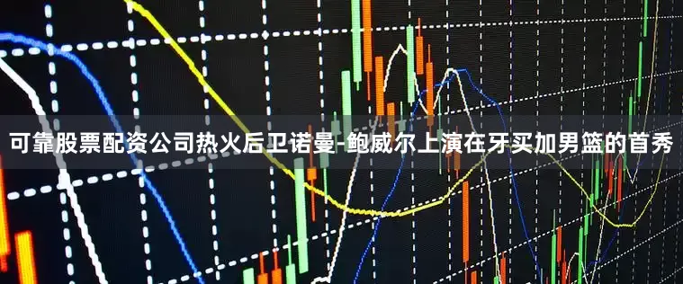 可靠股票配资公司热火后卫诺曼-鲍威尔上演在牙买加男篮的首秀