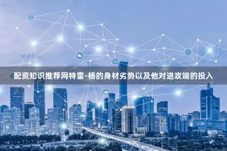配资知识推荐网特雷-杨的身材劣势以及他对进攻端的投入