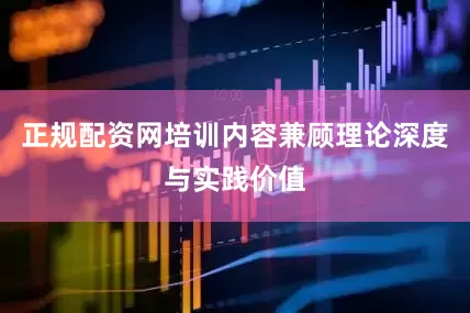 正规配资网培训内容兼顾理论深度与实践价值