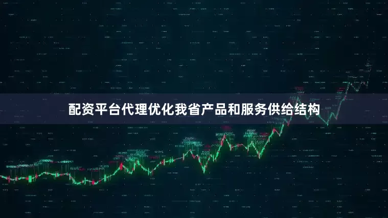 配资平台代理优化我省产品和服务供给结构