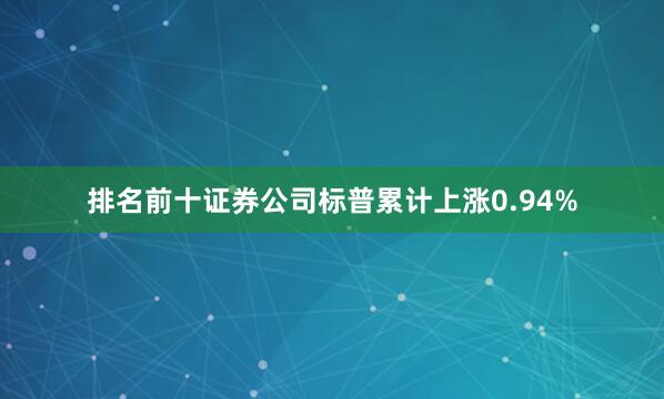 排名前十证券公司标普累计上涨0.94%