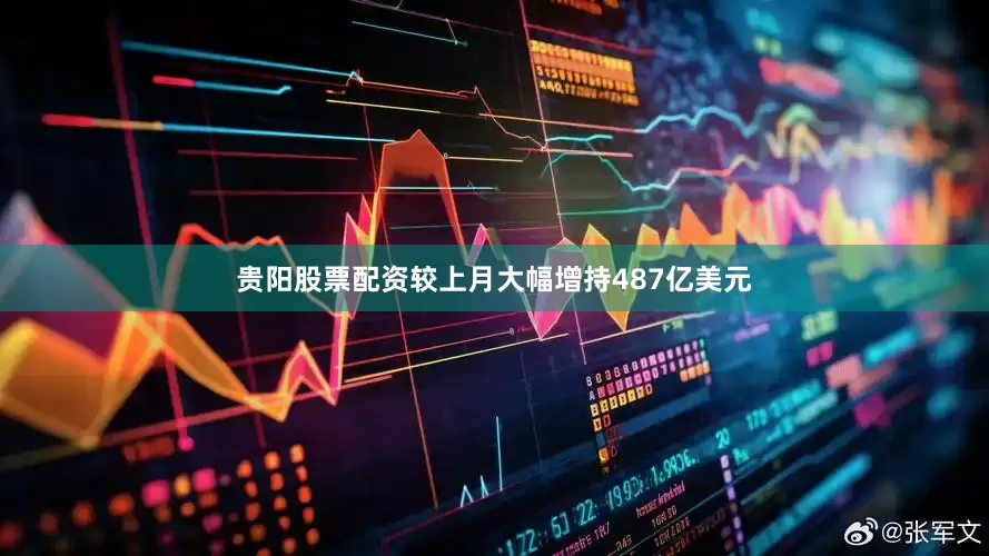 贵阳股票配资较上月大幅增持487亿美元